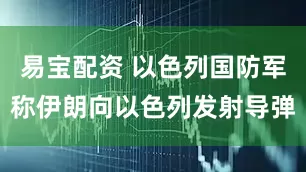易宝配资 以色列国防军称伊朗向以色列发射导弹