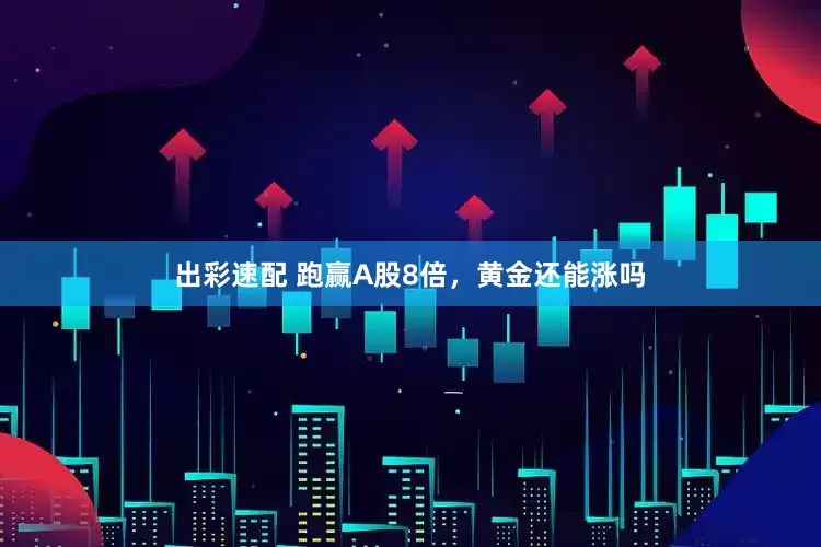 出彩速配 跑赢A股8倍，黄金还能涨吗
