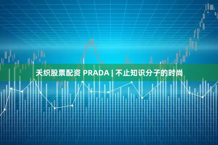 天织股票配资 PRADA | 不止知识分子的时尚