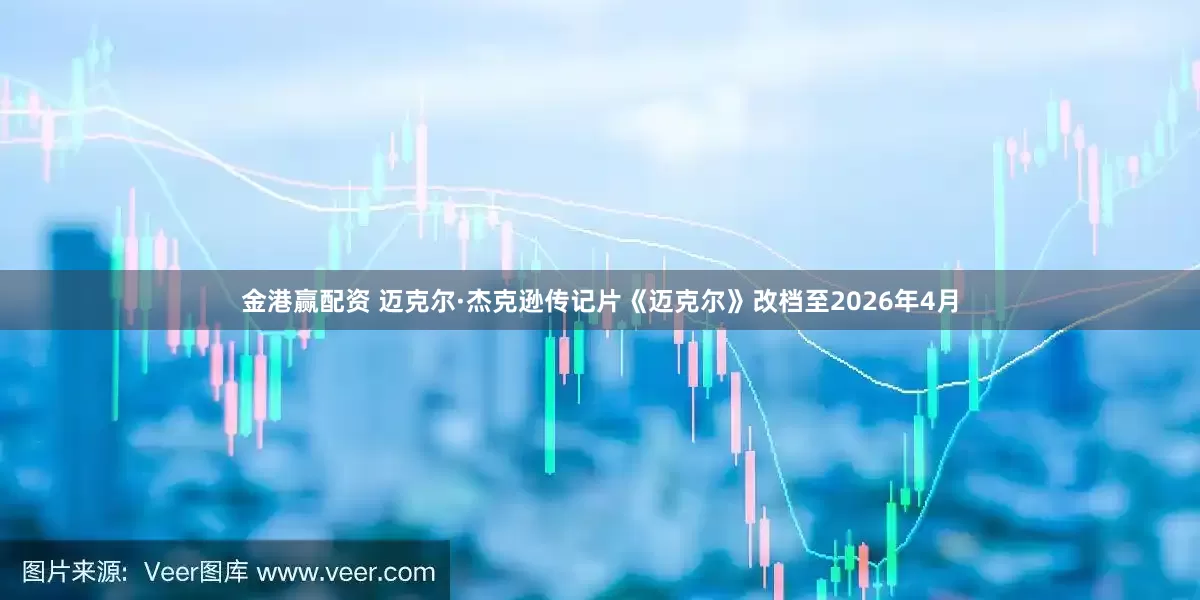 金港赢配资 迈克尔·杰克逊传记片《迈克尔》改档至2026年4月