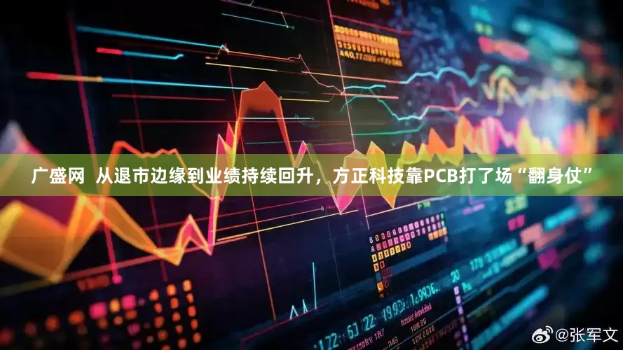 广盛网  从退市边缘到业绩持续回升，方正科技靠PCB打了场“翻身仗”