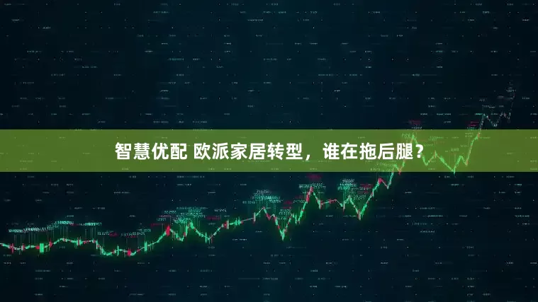 智慧优配 欧派家居转型，谁在拖后腿？