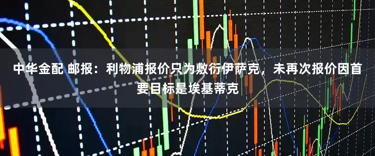 中华金配 邮报：利物浦报价只为敷衍伊萨克，未再次报价因首要目标是埃基蒂克