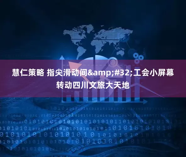 慧仁策略 指尖滑动间 工会小屏幕转动四川文旅大天地