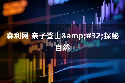 森利网 亲子登山 探秘自然