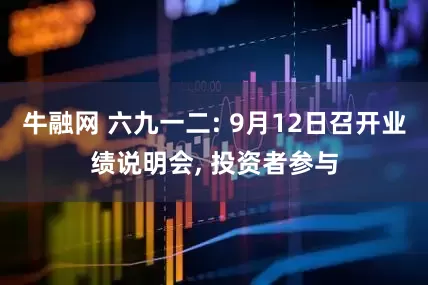 牛融网 六九一二: 9月12日召开业绩说明会, 投资者参与