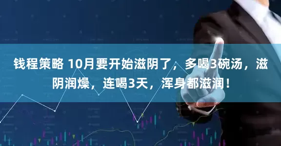 钱程策略 10月要开始滋阴了，多喝3碗汤，滋阴润燥，连喝3天，浑身都滋润！