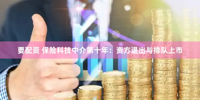 要配资 保险科技中介第十年：资方退出与排队上市