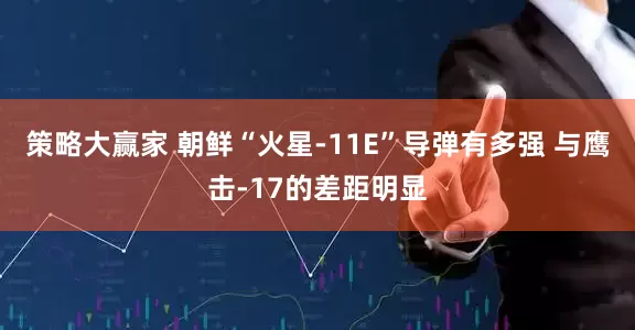 策略大赢家 朝鲜“火星-11E”导弹有多强 与鹰击-17的差距明显