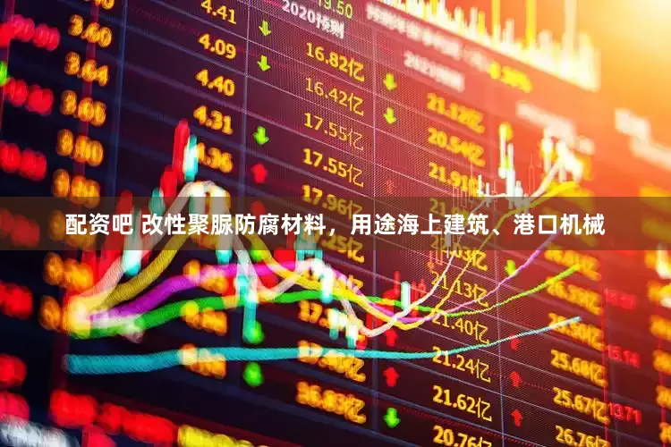 配资吧 改性聚脲防腐材料，用途海上建筑、港口机械