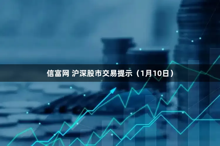 信富网 沪深股市交易提示（1月10日）