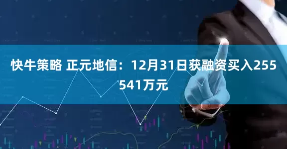 快牛策略 正元地信：12月31日获融资买入255541万元